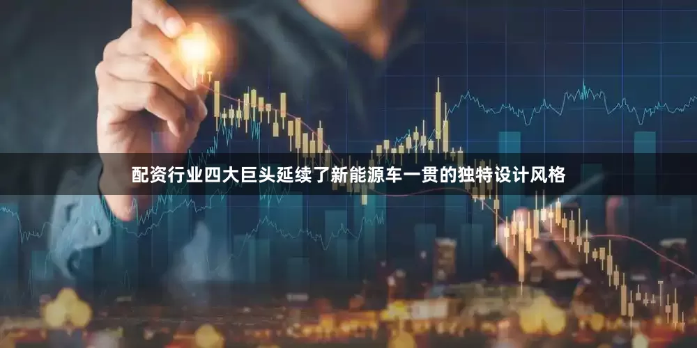 配资行业四大巨头延续了新能源车一贯的独特设计风格