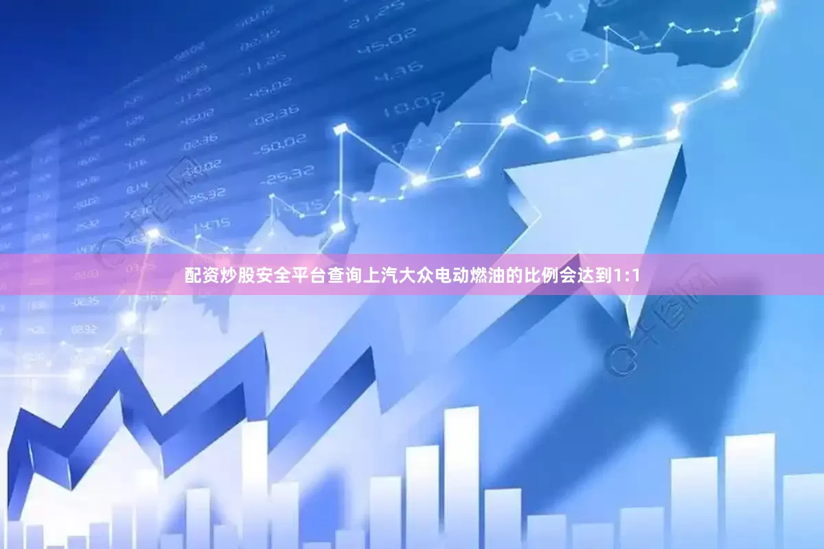 配资炒股安全平台查询上汽大众电动燃油的比例会达到1:1