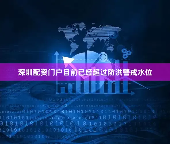 深圳配资门户目前已经超过防洪警戒水位