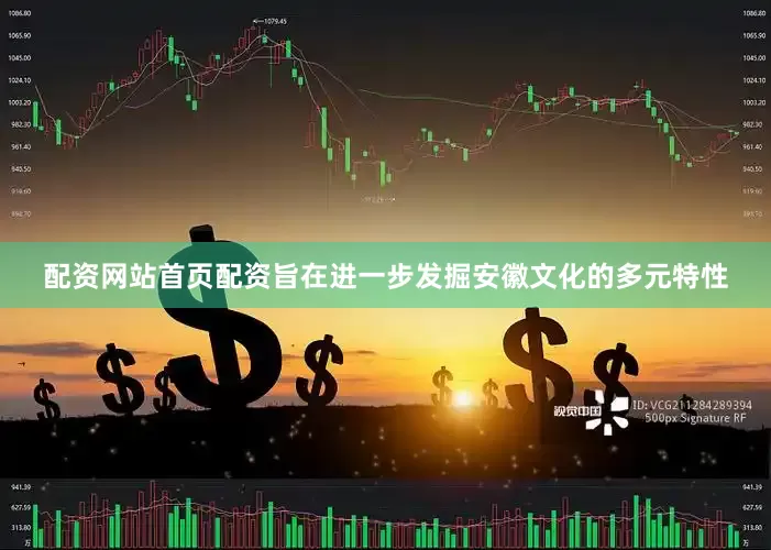 配资网站首页配资旨在进一步发掘安徽文化的多元特性