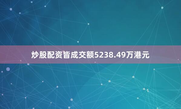 炒股配资皆成交额5238.49万港元