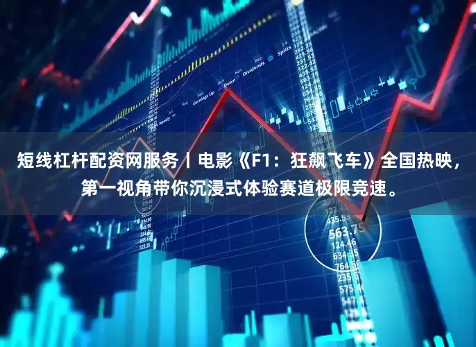 短线杠杆配资网服务丨电影《F1：狂飙飞车》全国热映，第一视角带你沉浸式体验赛道极限竞速。