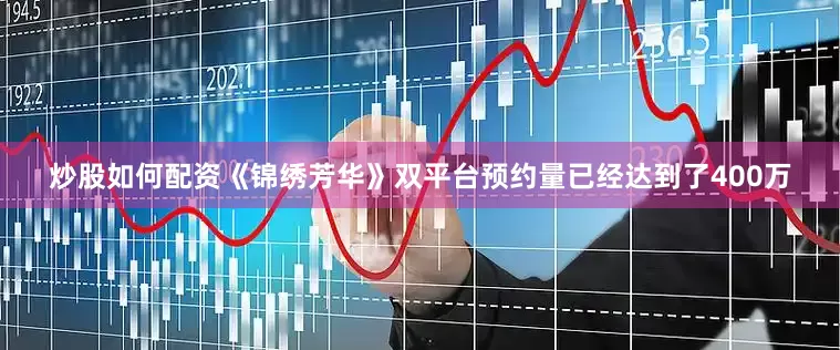 炒股如何配资《锦绣芳华》双平台预约量已经达到了400万