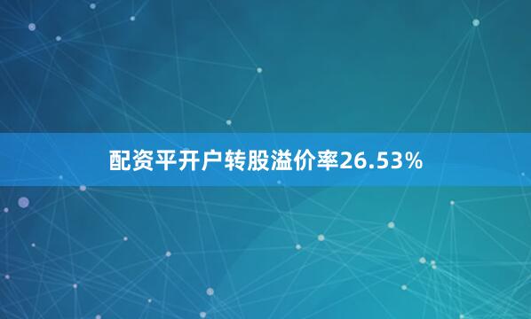 配资平开户转股溢价率26.53%