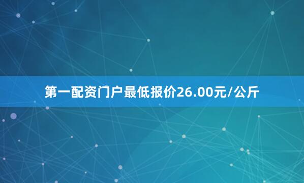 第一配资门户最低报价26.00元/公斤