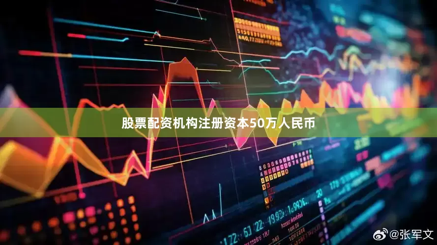 股票配资机构注册资本50万人民币