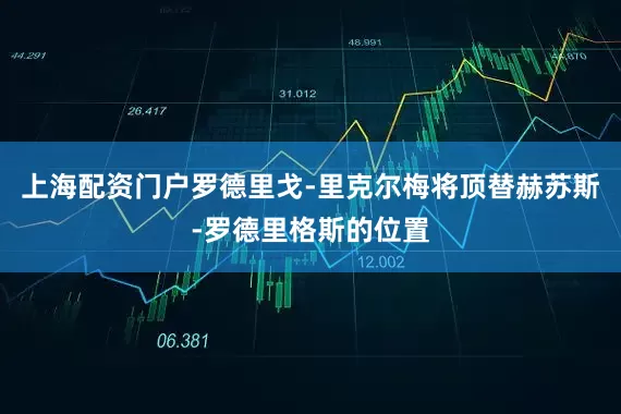 上海配资门户罗德里戈-里克尔梅将顶替赫苏斯-罗德里格斯的位置