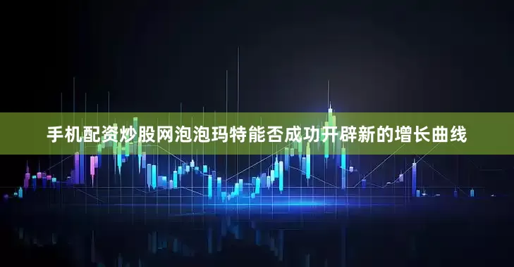 手机配资炒股网泡泡玛特能否成功开辟新的增长曲线