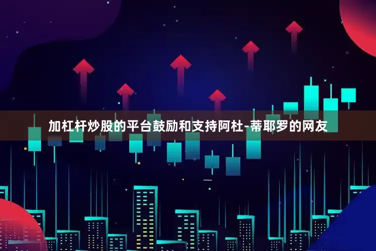 加杠杆炒股的平台鼓励和支持阿杜-蒂耶罗的网友