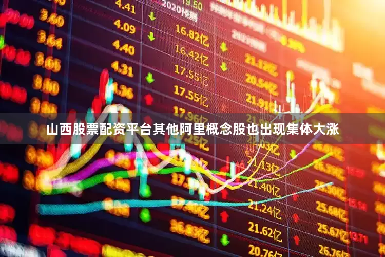 山西股票配资平台其他阿里概念股也出现集体大涨