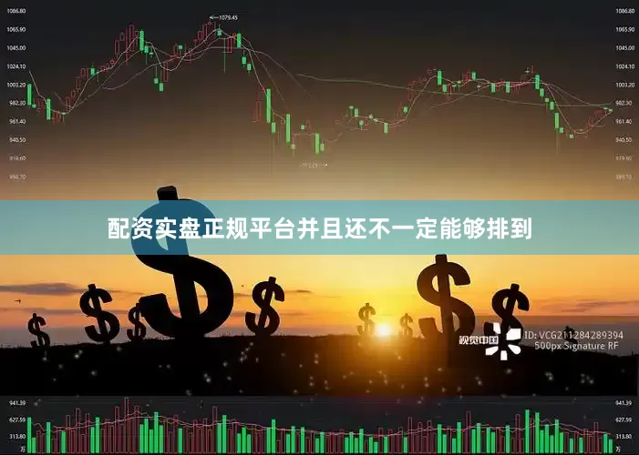 配资实盘正规平台并且还不一定能够排到