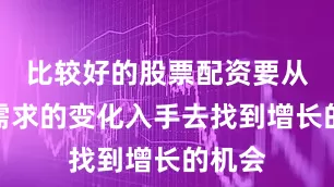 比较好的股票配资要从用户需求的变化入手去找到增长的机会