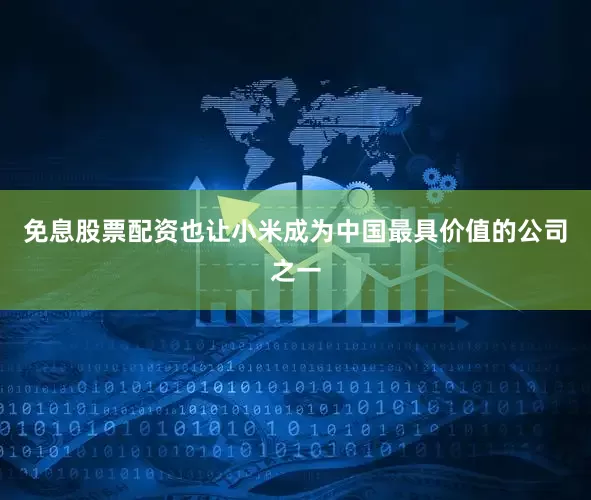 免息股票配资也让小米成为中国最具价值的公司之一