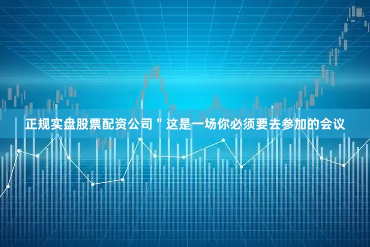 正规实盘股票配资公司＂这是一场你必须要去参加的会议