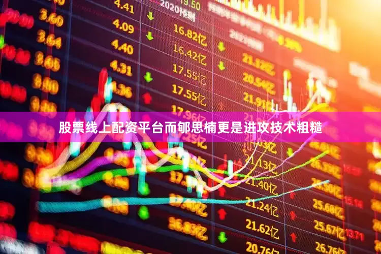 股票线上配资平台而郇思楠更是进攻技术粗糙