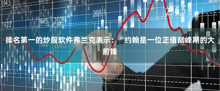 排名第一的炒股软件弗兰克表示：“约翰是一位正值巅峰期的大前锋