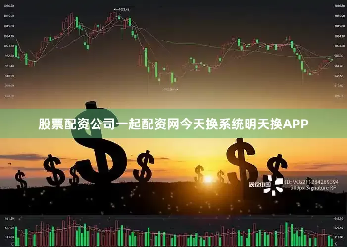 股票配资公司一起配资网今天换系统明天换APP
