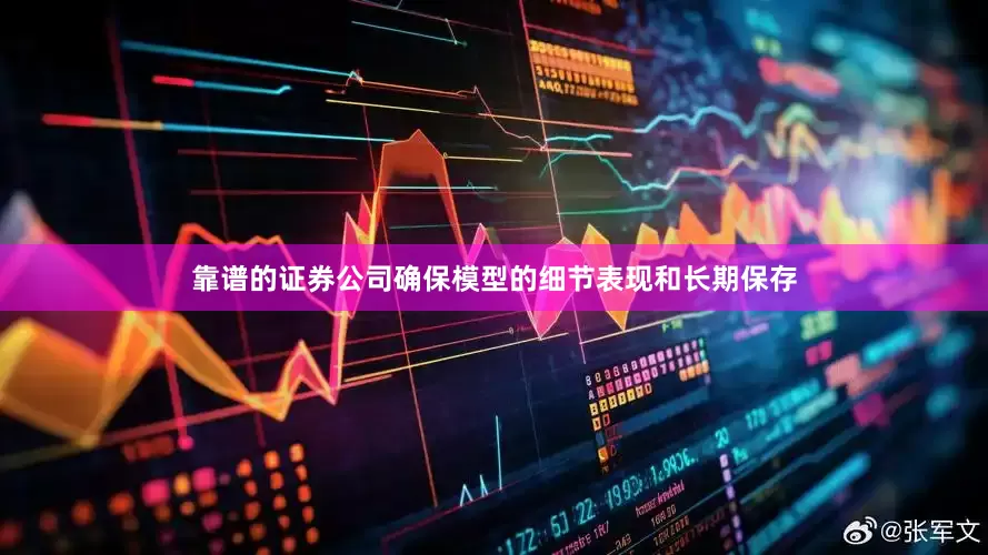 靠谱的证券公司确保模型的细节表现和长期保存