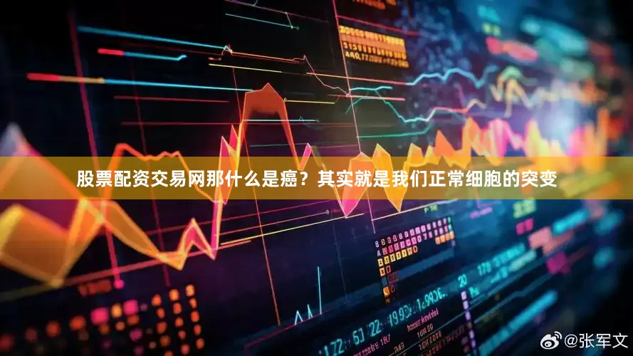 股票配资交易网那什么是癌？其实就是我们正常细胞的突变