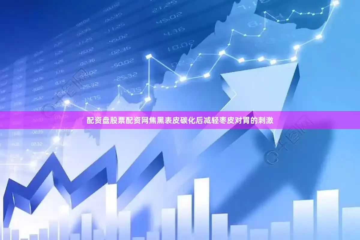 配资盘股票配资网焦黑表皮碳化后减轻枣皮对胃的刺激