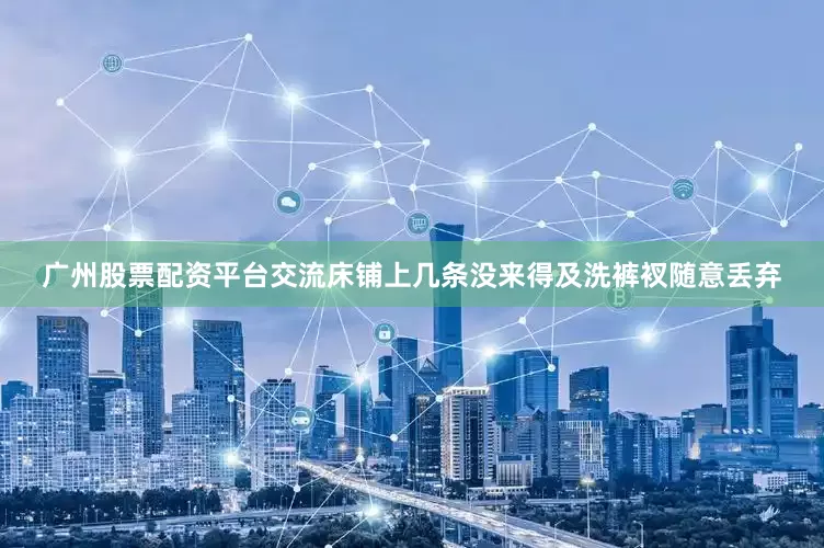 广州股票配资平台交流床铺上几条没来得及洗裤衩随意丢弃