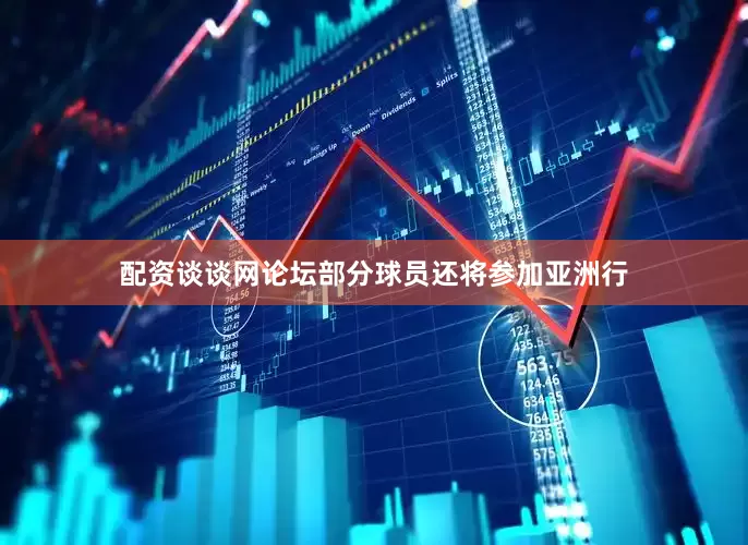 配资谈谈网论坛部分球员还将参加亚洲行