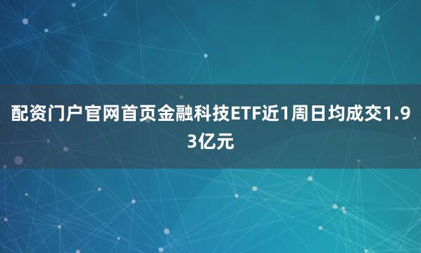 配资门户官网首页金融科技ETF近1周日均成交1.93亿元