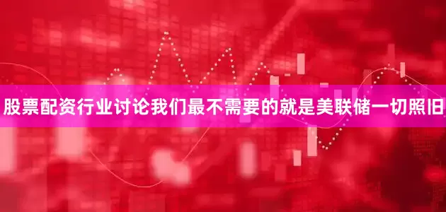 股票配资行业讨论我们最不需要的就是美联储一切照旧