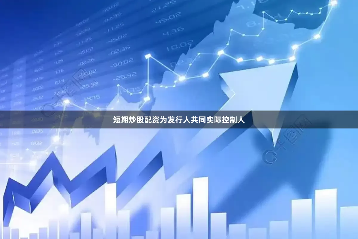 短期炒股配资为发行人共同实际控制人