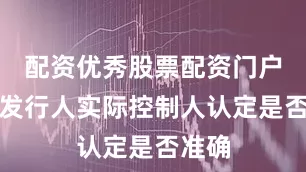 配资优秀股票配资门户说明发行人实际控制人认定是否准确