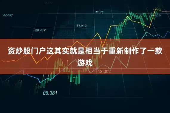 资炒股门户这其实就是相当于重新制作了一款游戏