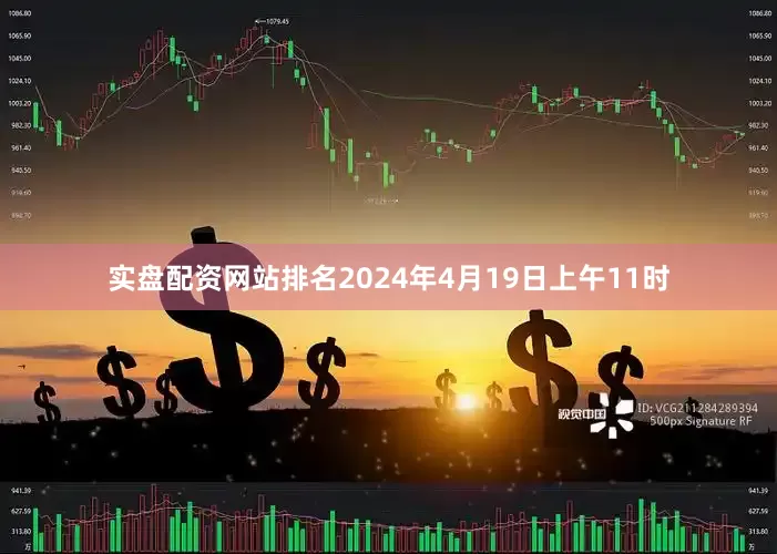 实盘配资网站排名2024年4月19日上午11时