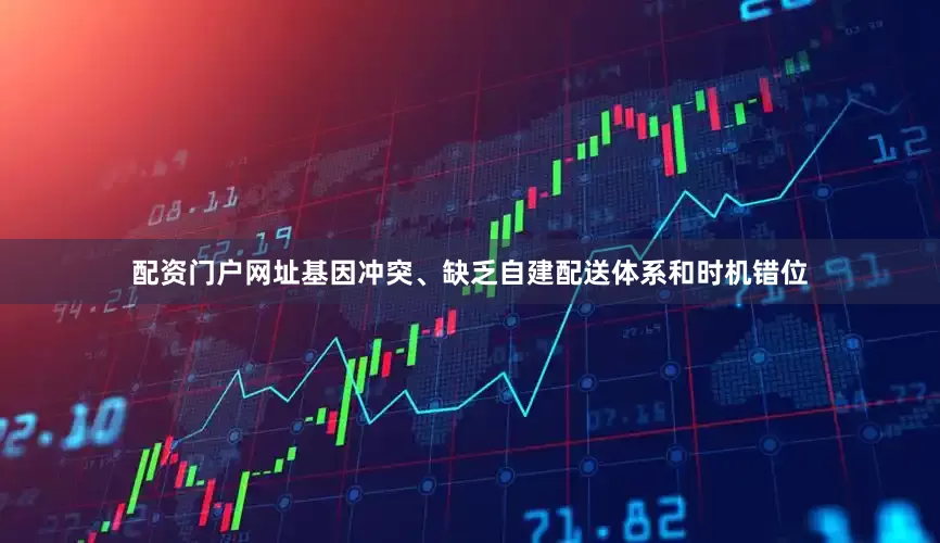配资门户网址基因冲突、缺乏自建配送体系和时机错位