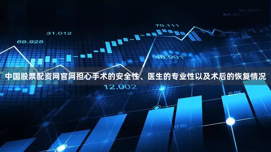 中国股票配资网官网担心手术的安全性、医生的专业性以及术后的恢复情况