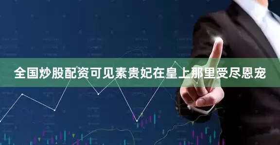 全国炒股配资可见素贵妃在皇上那里受尽恩宠