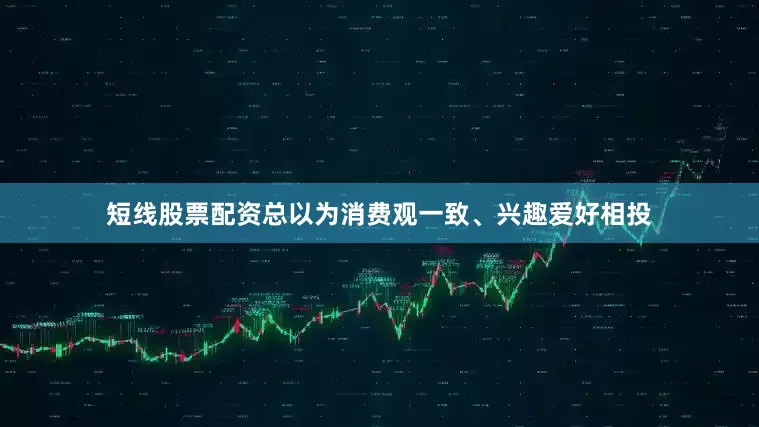 短线股票配资总以为消费观一致、兴趣爱好相投