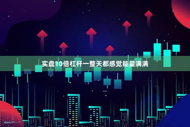 实盘10倍杠杆一整天都感觉能量满满
