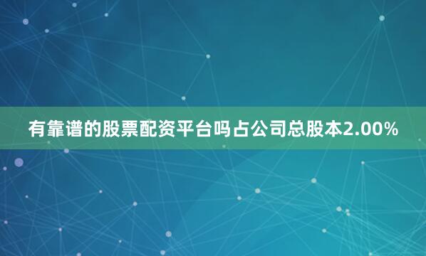 有靠谱的股票配资平台吗占公司总股本2.00%