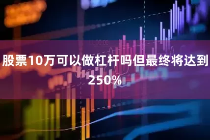 股票10万可以做杠杆吗但最终将达到250%