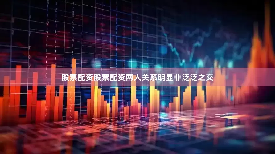 股票配资股票配资两人关系明显非泛泛之交