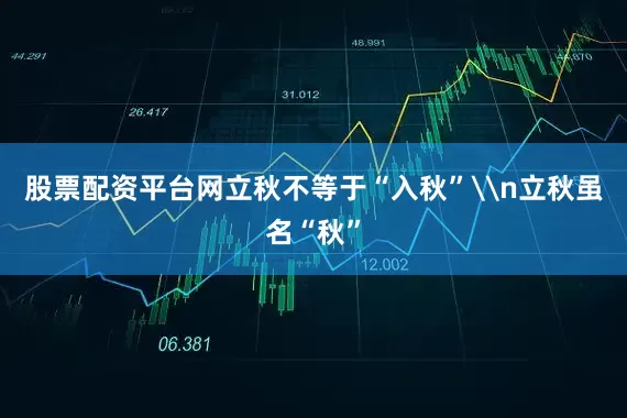 股票配资平台网立秋不等于“入秋”\n立秋虽名“秋”